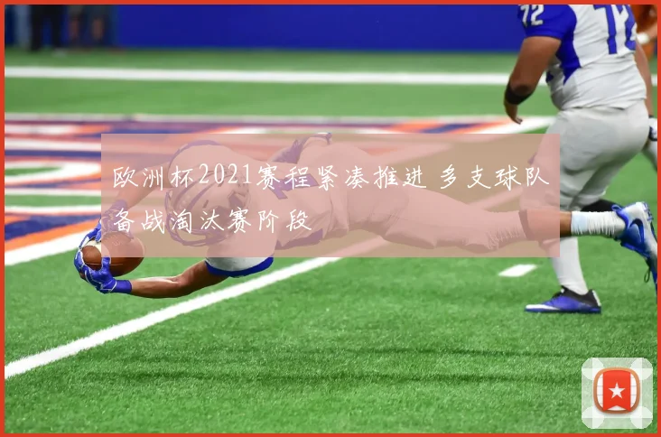 欧洲杯2021赛程紧凑推进 多支球队备战淘汰赛阶段