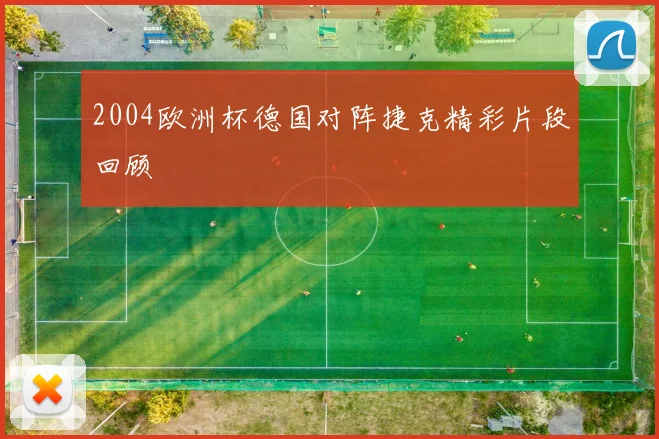 2004欧洲杯德国对阵捷克精彩片段回顾