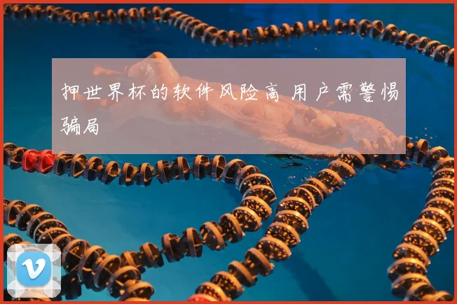 押世界杯的软件风险高 用户需警惕骗局