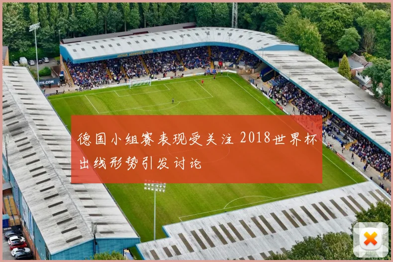 德国小组赛表现受关注 2018世界杯出线形势引发讨论