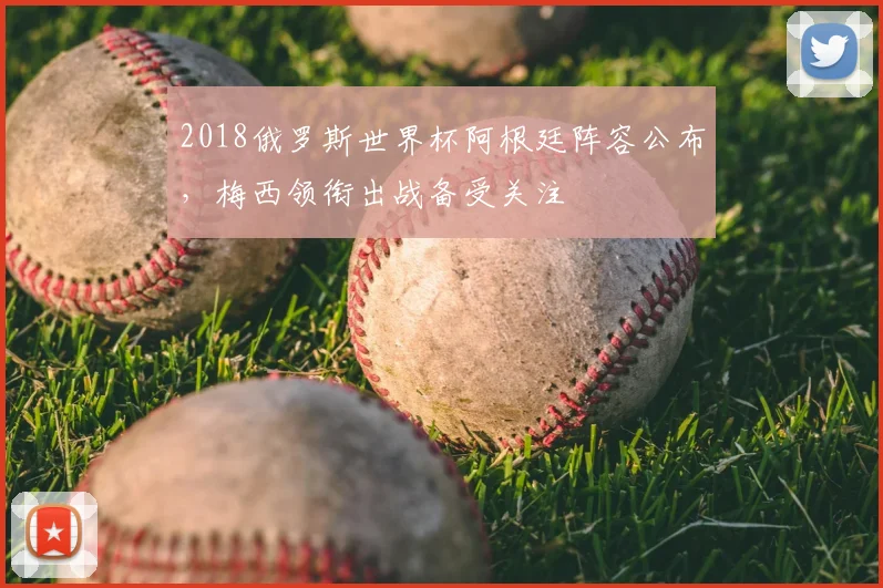 2018俄罗斯世界杯阿根廷阵容公布，梅西领衔出战备受关注
