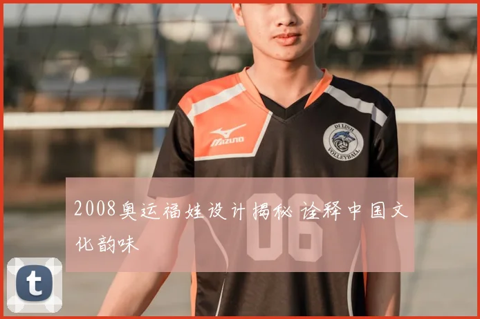 2008奥运福娃设计揭秘 诠释中国文化韵味