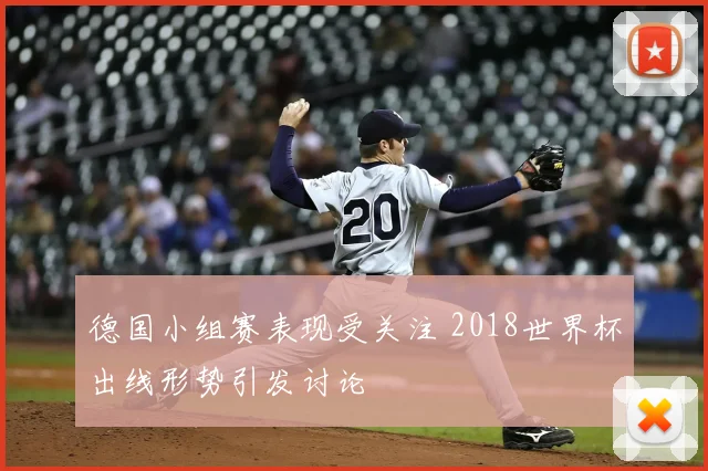 德国小组赛表现受关注 2018世界杯出线形势引发讨论